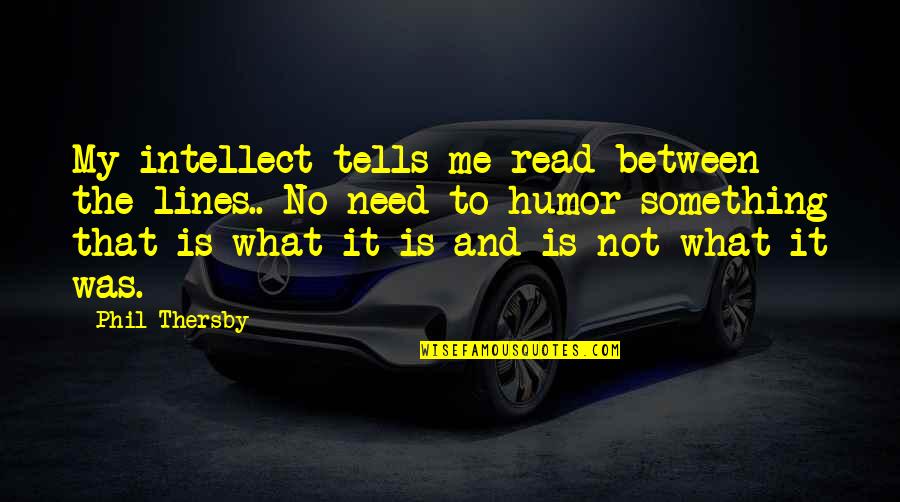 Life Lines Quotes By Phil Thersby: My intellect tells me read between the lines..