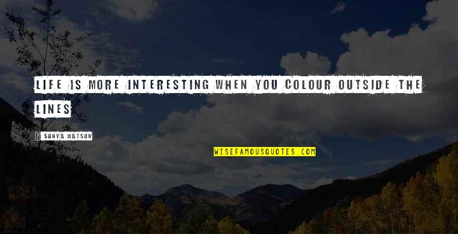 Life Lines Quotes By Sonya Watson: Life is more interesting when you colour outside