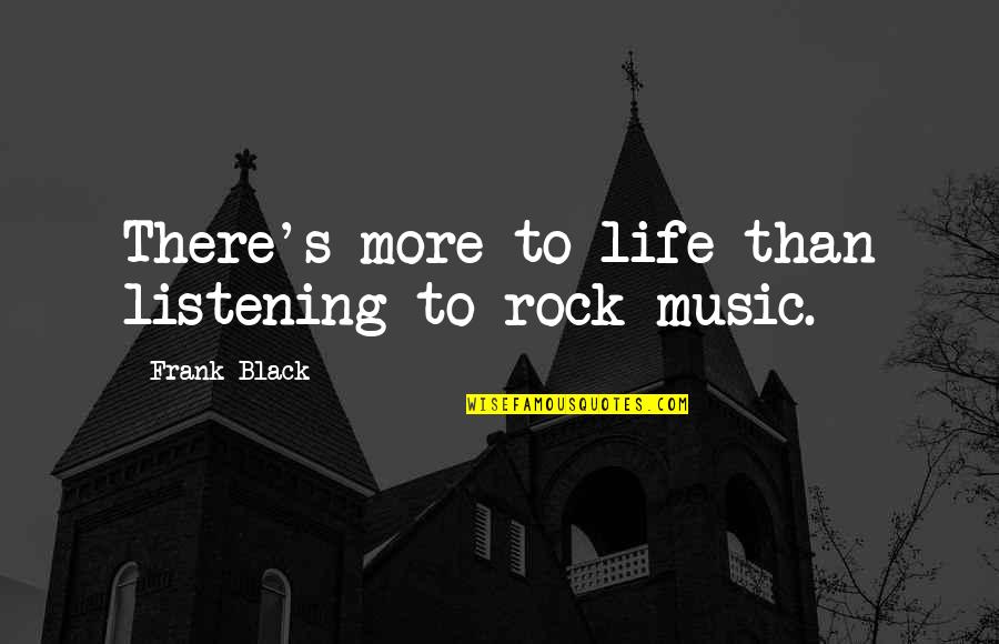 Life Listening Quotes By Frank Black: There's more to life than listening to rock