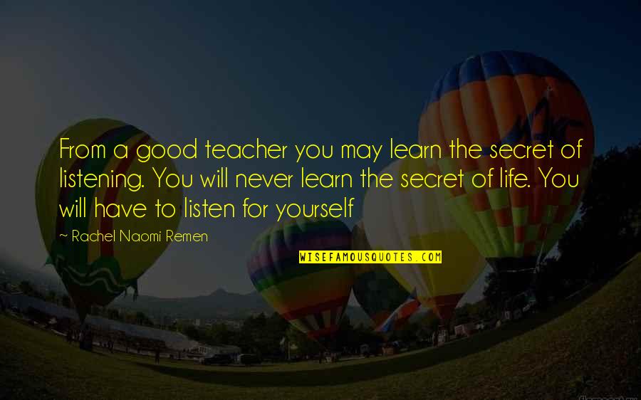 Life Listening Quotes By Rachel Naomi Remen: From a good teacher you may learn the