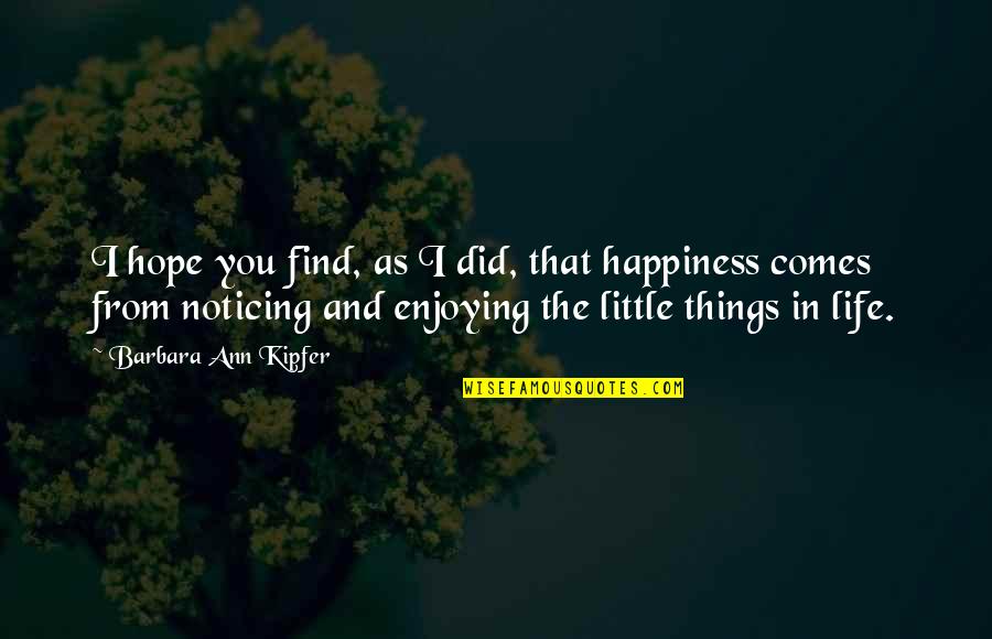 Life Little Happiness Quotes By Barbara Ann Kipfer: I hope you find, as I did, that