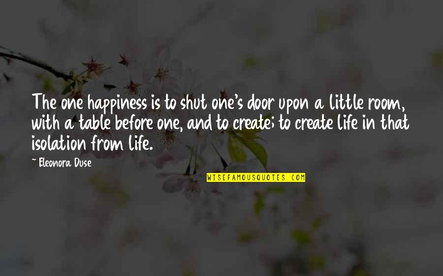 Life Little Happiness Quotes By Eleonora Duse: The one happiness is to shut one's door