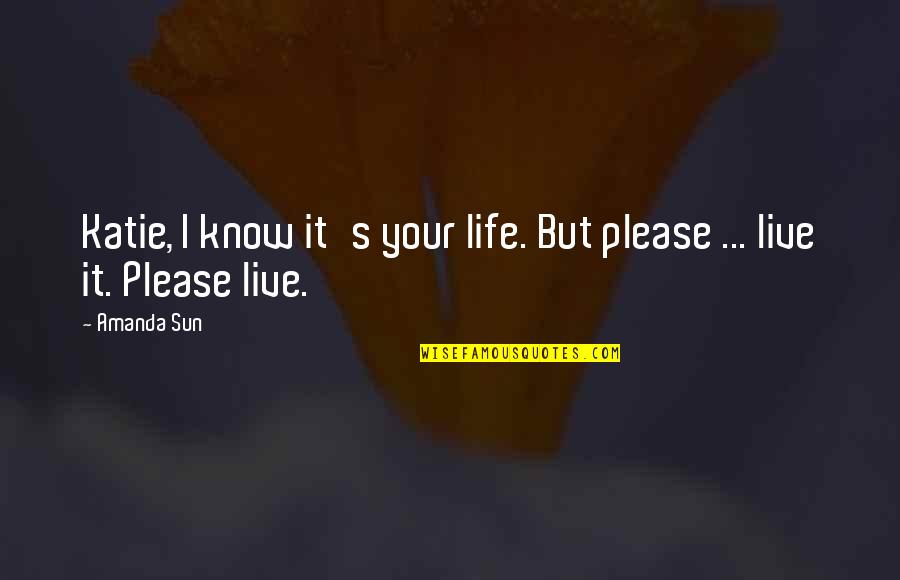 Life Live It Quotes By Amanda Sun: Katie, I know it's your life. But please