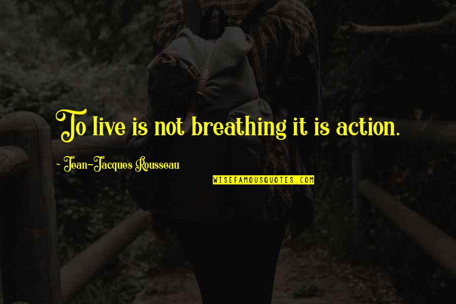 Life Live It Quotes By Jean-Jacques Rousseau: To live is not breathing it is action.