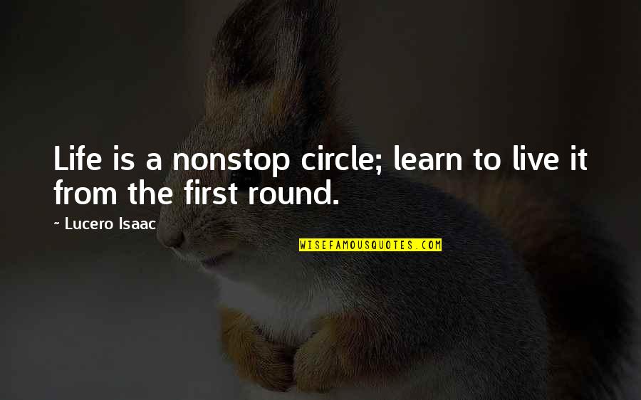 Life Live It Quotes By Lucero Isaac: Life is a nonstop circle; learn to live