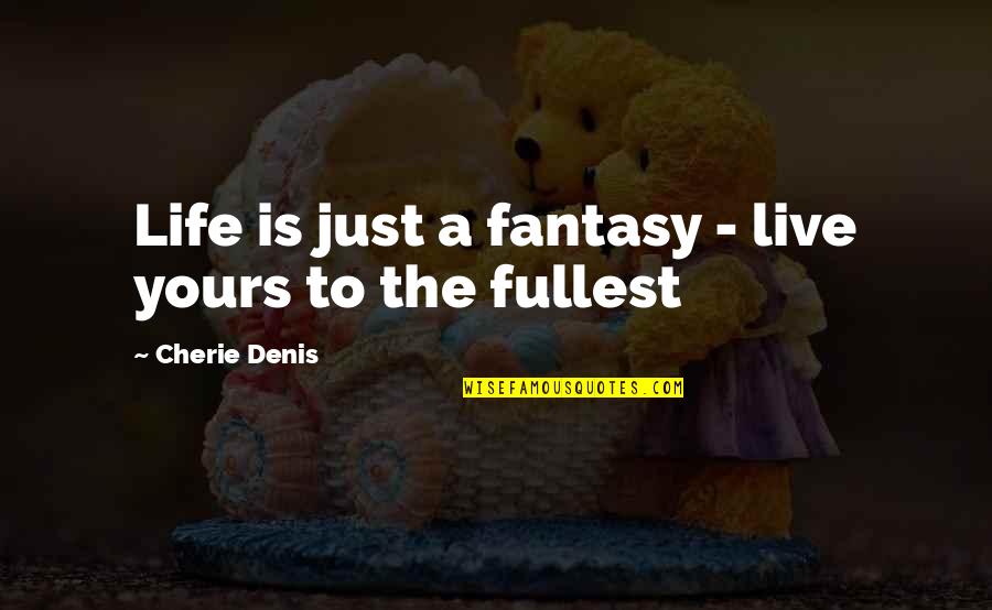 Life Live Life To The Fullest Quotes By Cherie Denis: Life is just a fantasy - live yours