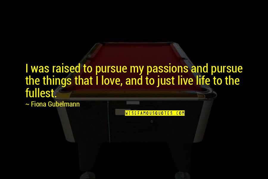 Life Live Life To The Fullest Quotes By Fiona Gubelmann: I was raised to pursue my passions and