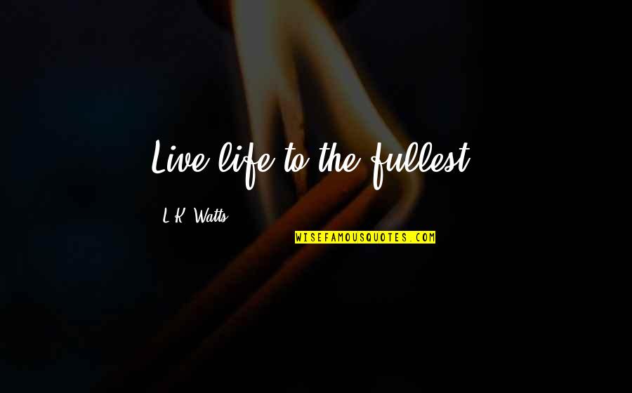 Life Live Life To The Fullest Quotes By L.K. Watts: Live life to the fullest.