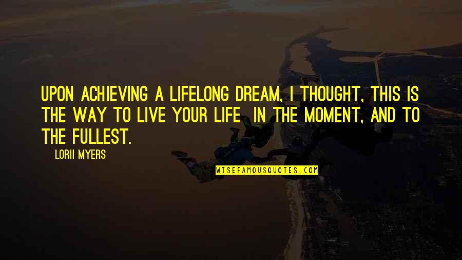 Life Live Life To The Fullest Quotes By Lorii Myers: Upon achieving a lifelong dream, I thought, this