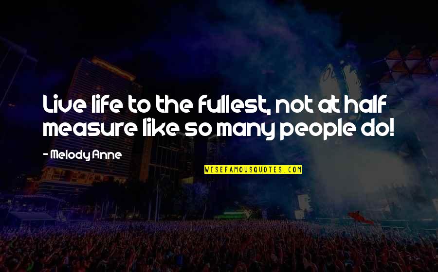 Life Live Life To The Fullest Quotes By Melody Anne: Live life to the fullest, not at half