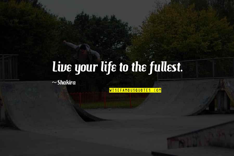 Life Live Life To The Fullest Quotes By Shakira: Live your life to the fullest.