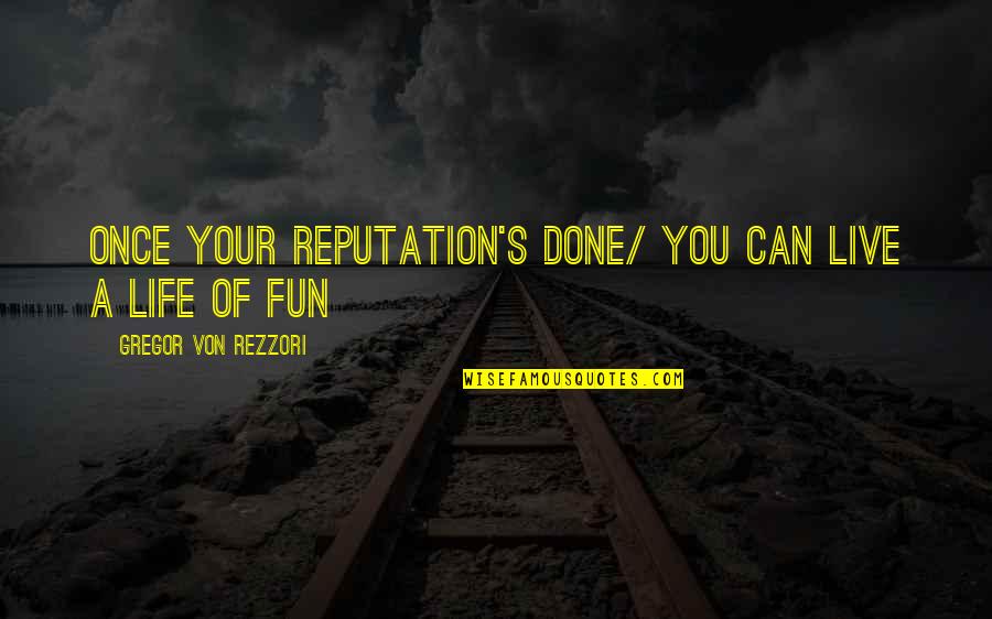 Life Live Once Quotes By Gregor Von Rezzori: Once your reputation's done/ You can live a