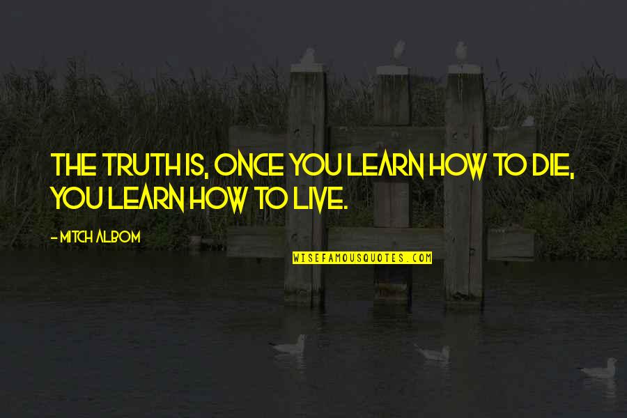 Life Live Once Quotes By Mitch Albom: The truth is, once you learn how to