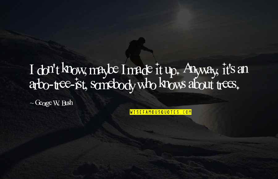 Life Lived Alone Quotes By George W. Bush: I don't know, maybe I made it up.