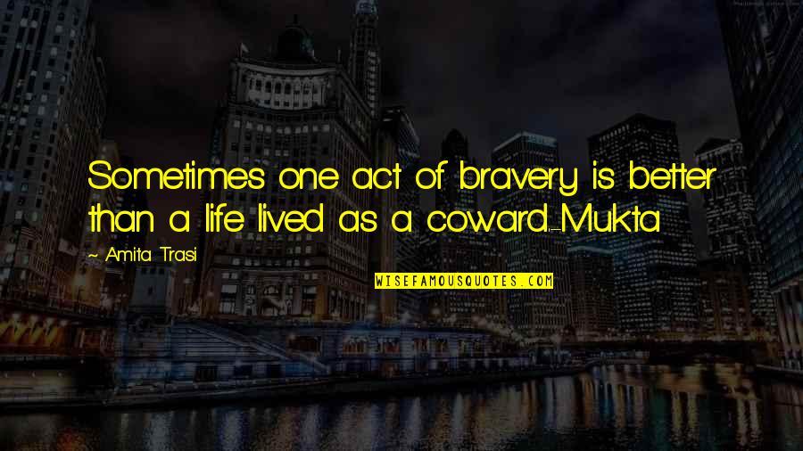 Life Lived Quotes By Amita Trasi: Sometimes one act of bravery is better than