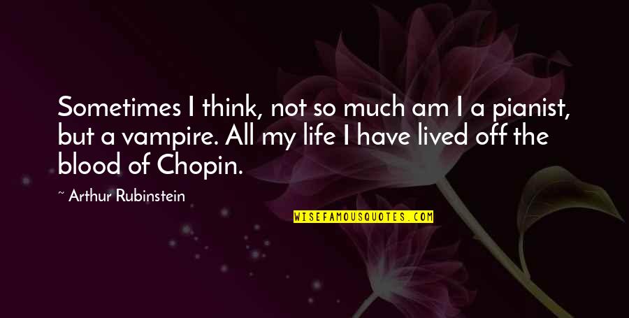 Life Lived Quotes By Arthur Rubinstein: Sometimes I think, not so much am I