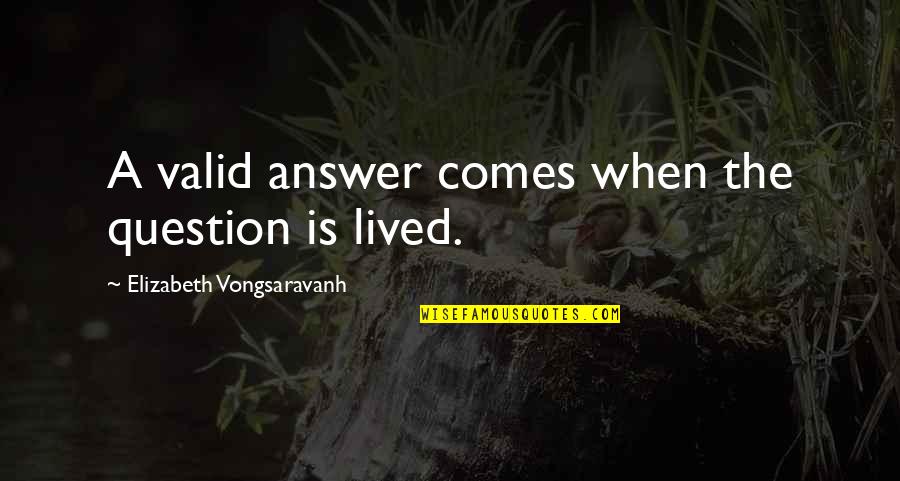Life Lived Quotes By Elizabeth Vongsaravanh: A valid answer comes when the question is