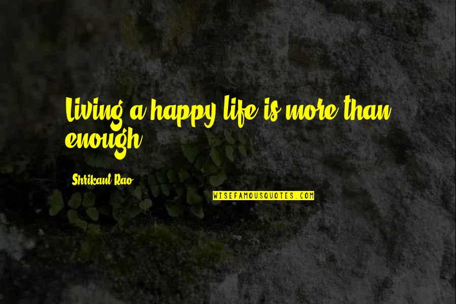 Life Living Happy Quotes By Shrikant Rao: Living a happy life is more than enough.
