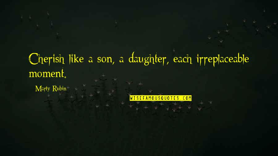 Life Living In The Moment Quotes By Marty Rubin: Cherish like a son, a daughter, each irreplaceable