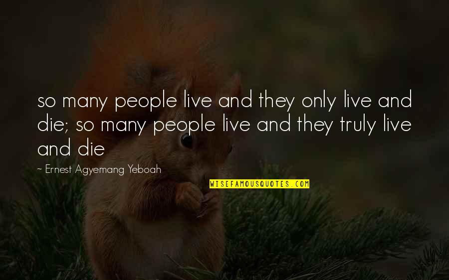 Life Living To The Fullest Quotes By Ernest Agyemang Yeboah: so many people live and they only live