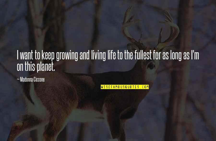 Life Living To The Fullest Quotes By Madonna Ciccone: I want to keep growing and living life