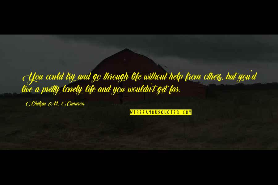 Life Lonely Without You Quotes By Chelsea M. Cameron: You could try and go through life without Life Lonely Without You Quotes By Chelsea M. Cameron: You could try and go through life without