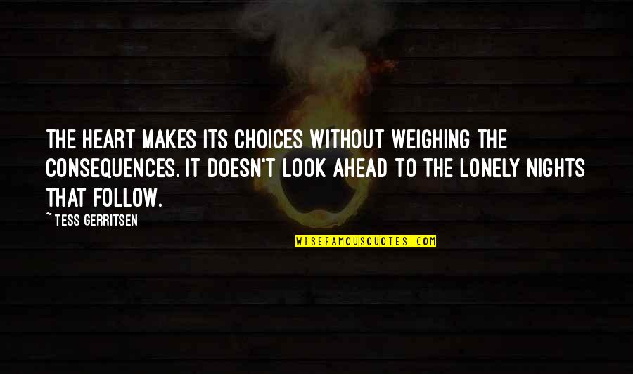 Life Lonely Without You Quotes By Tess Gerritsen: The heart makes its choices without weighing the Life Lonely Without You Quotes By Tess Gerritsen: The heart makes its choices without weighing the