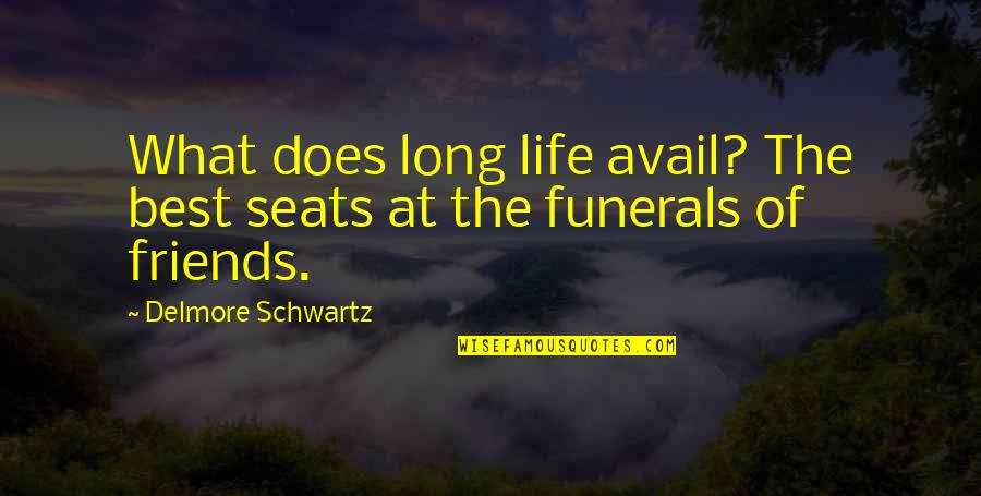 Life Long Best Friends Quotes By Delmore Schwartz: What does long life avail? The best seats