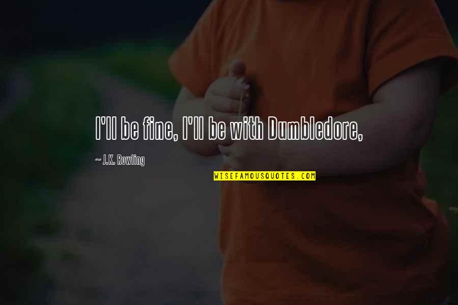 Life Long Dreams Quotes By J.K. Rowling: I'll be fine, I'll be with Dumbledore,