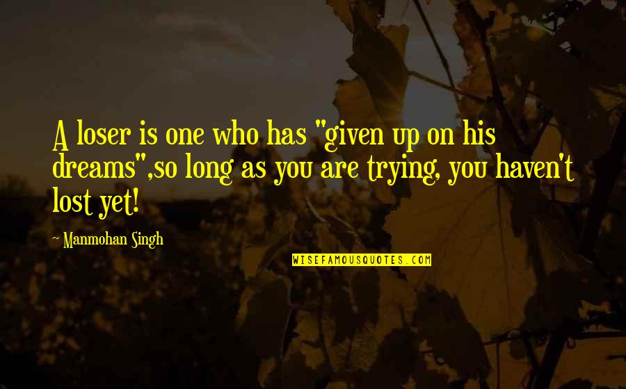 Life Long Dreams Quotes By Manmohan Singh: A loser is one who has "given up