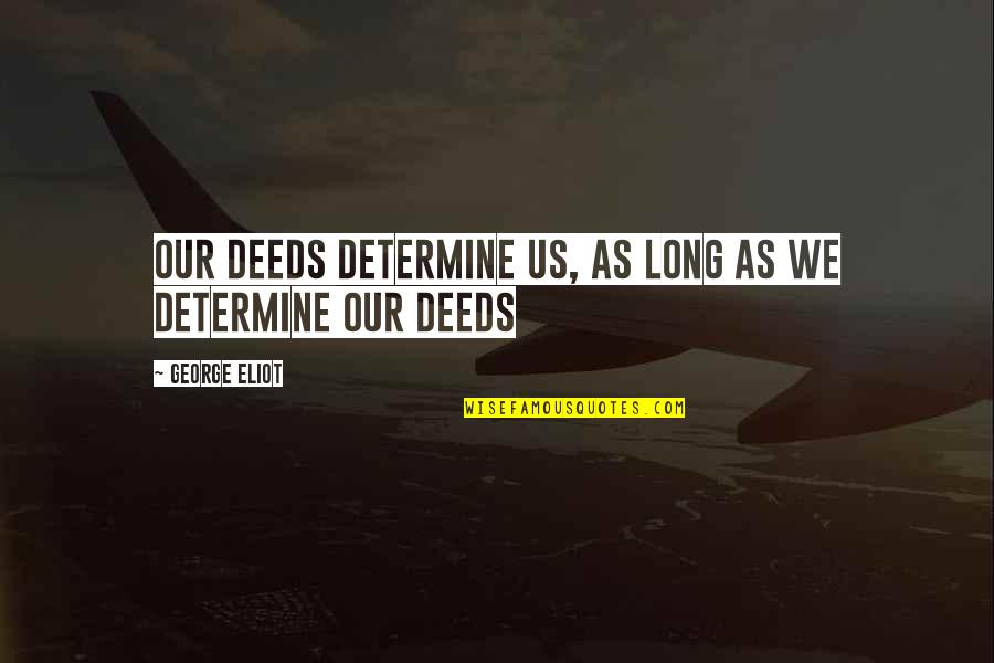 Life Long Lessons Quotes By George Eliot: Our deeds determine us, as long as we Life Long Lessons Quotes By George Eliot: Our deeds determine us, as long as we