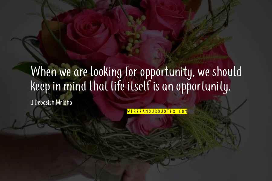 Life Looking Up Quotes By Debasish Mridha: When we are looking for opportunity, we should