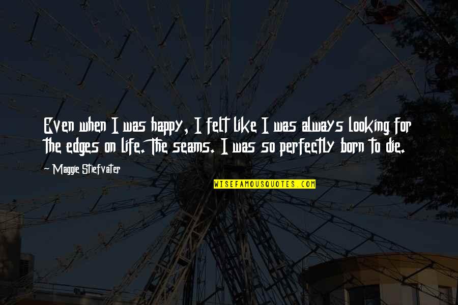 Life Looking Up Quotes By Maggie Stiefvater: Even when I was happy, I felt like