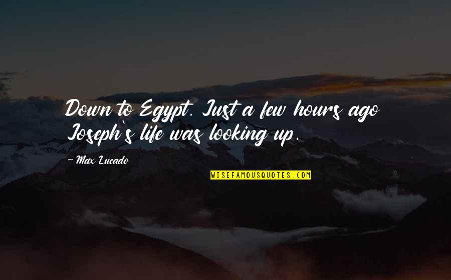 Life Looking Up Quotes By Max Lucado: Down to Egypt. Just a few hours ago