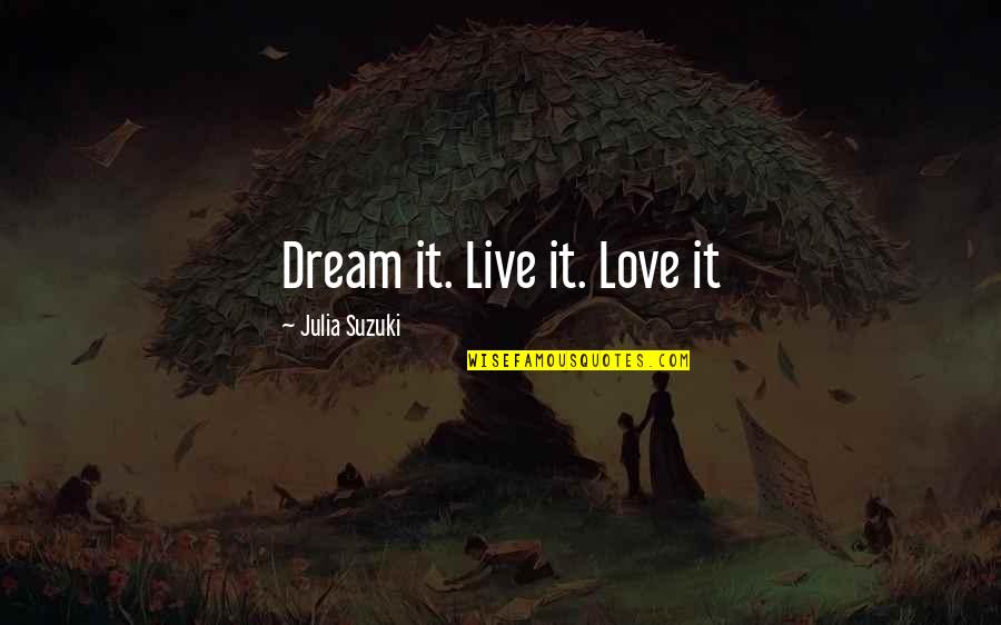 Life Love And Dreams Quotes By Julia Suzuki: Dream it. Live it. Love it