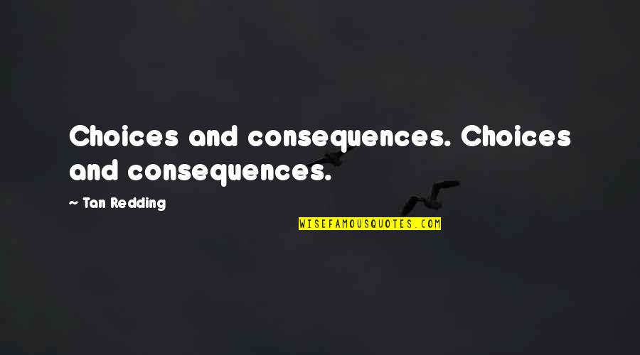 Life Love And Loss Quotes By Tan Redding: Choices and consequences. Choices and consequences.