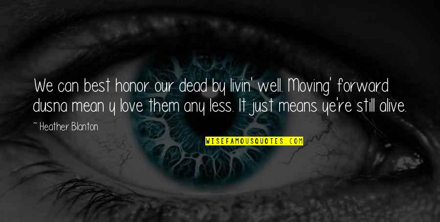Life Love And Moving On Quotes By Heather Blanton: We can best honor our dead by livin'