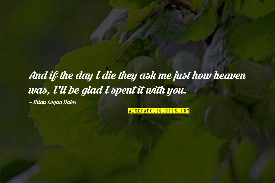 Life Love And Music Quotes By Brian Logan Dales: And if the day I die they ask