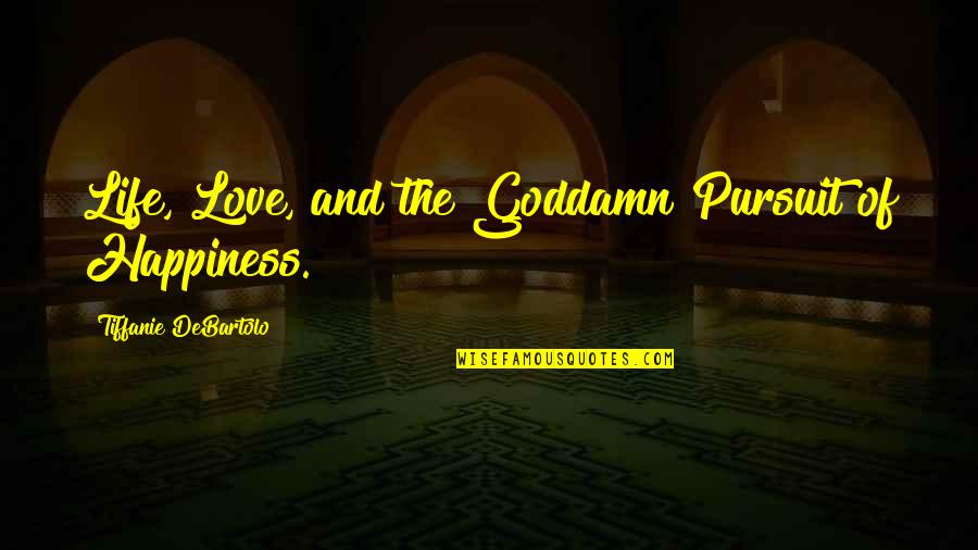 Life Love And The Pursuit Of Happiness Quotes By Tiffanie DeBartolo: Life, Love, and the Goddamn Pursuit of Happiness.