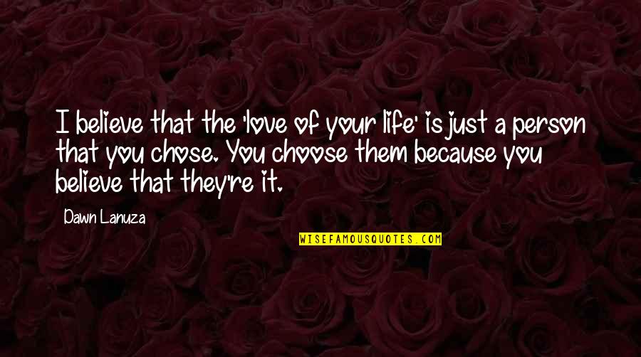 Life Love Choice Quotes By Dawn Lanuza: I believe that the 'love of your life'