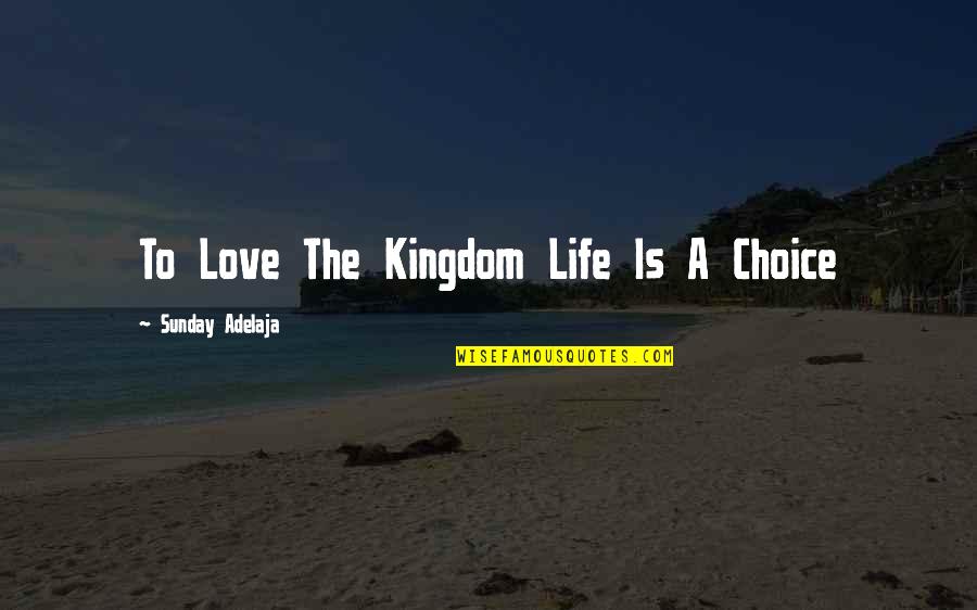 Life Love Choice Quotes By Sunday Adelaja: To Love The Kingdom Life Is A Choice