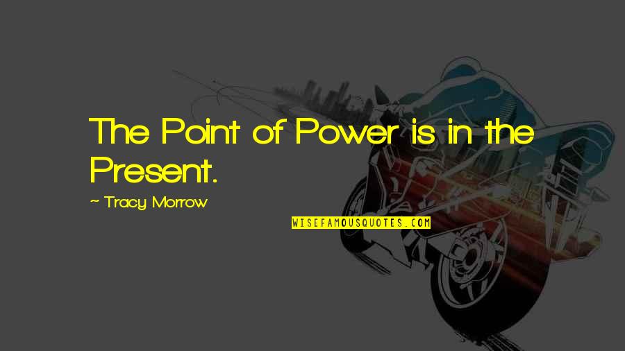 Life Love Friends And Family Quotes By Tracy Morrow: The Point of Power is in the Present.