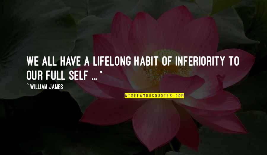Life Love Friends And Family Quotes By William James: We all have a lifelong habit of inferiority