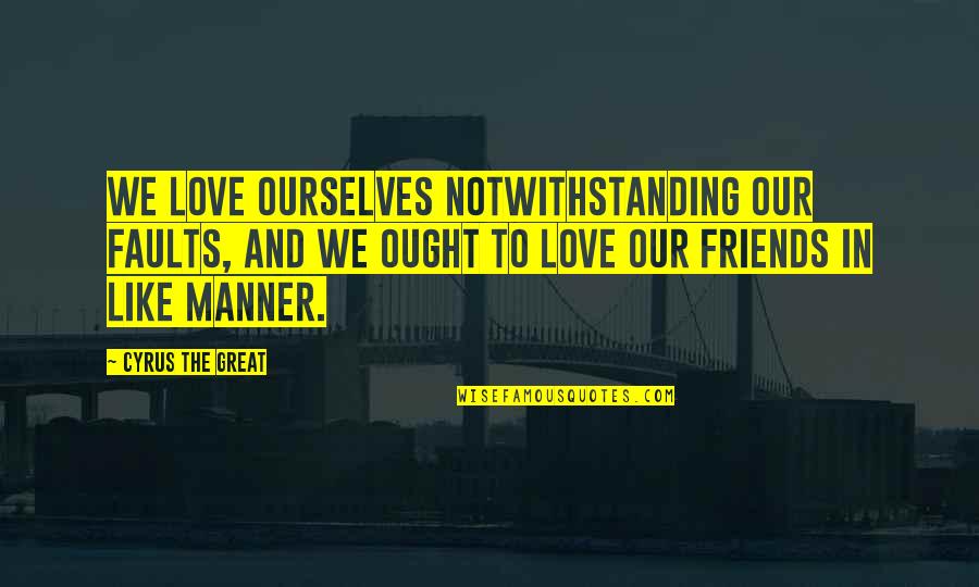 Life Love Friends Quotes By Cyrus The Great: We love ourselves notwithstanding our faults, and we