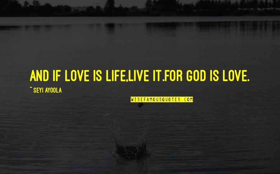 Life Love God Quotes By Seyi Ayoola: And if love is life,live it.for God is