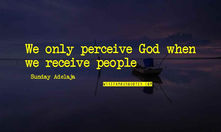 Life Love God Quotes By Sunday Adelaja: We only perceive God when we receive people