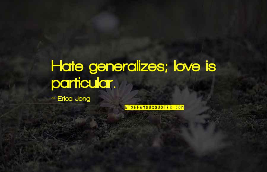 Life Love Hate Quotes By Erica Jong: Hate generalizes; love is particular.