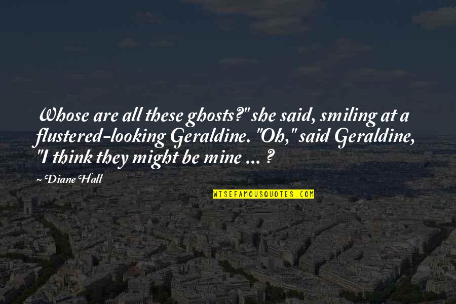 Life Love Quotes By Diane Hall: Whose are all these ghosts?" she said, smiling