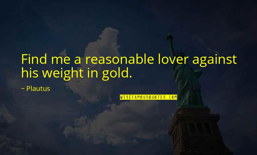 Life Lover Quotes By Plautus: Find me a reasonable lover against his weight