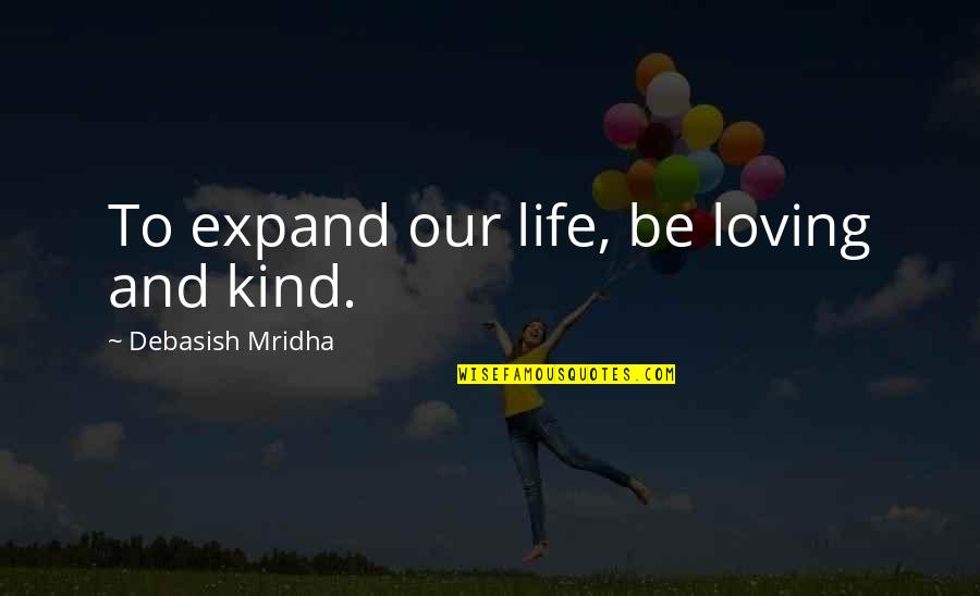 Life Loving Quotes By Debasish Mridha: To expand our life, be loving and kind.